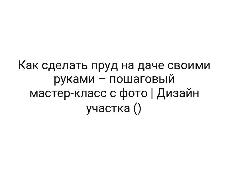 Как сделать пруд на даче своими руками – пошаговый мастер-класс с фото | Дизайн участка () Как сделать пруд на даче своими руками – пошаговый мастер-класс с фото | Дизайн участка ()