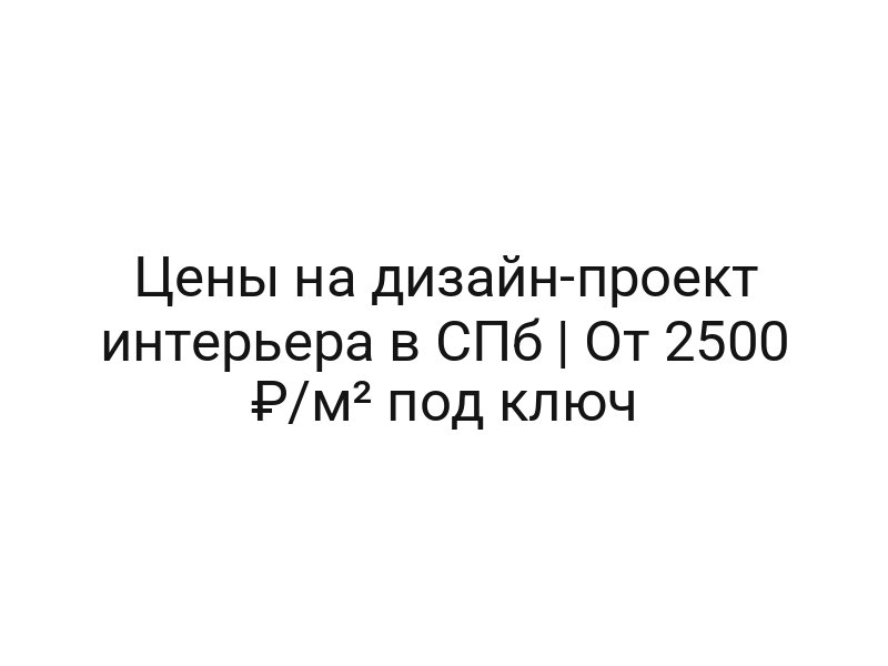 Цены на дизайн-проект интерьера в СПб | От 2500 ₽/м² под ключ Цены на дизайн-проект интерьера в СПб | От 2500 ₽/м² под ключ