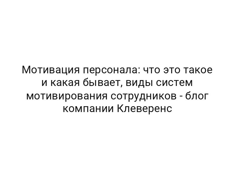 Мотивация персонала: что это такое и какая бывает, виды систем мотивирования сотрудников — блог компании Клеверенс
