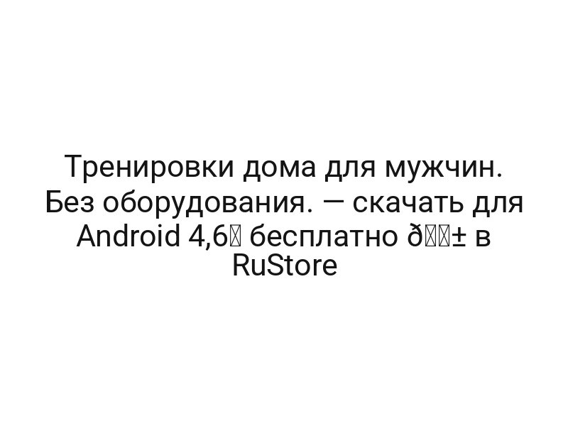 Тренировки дома для мужчин. Без оборудования. — скачать для Android 4,6★ бесплатно 📱 в RuStore Тренировки дома для мужчин. Без оборудования. — скачать для Android 4,6★ бесплатно 📱 в RuStore