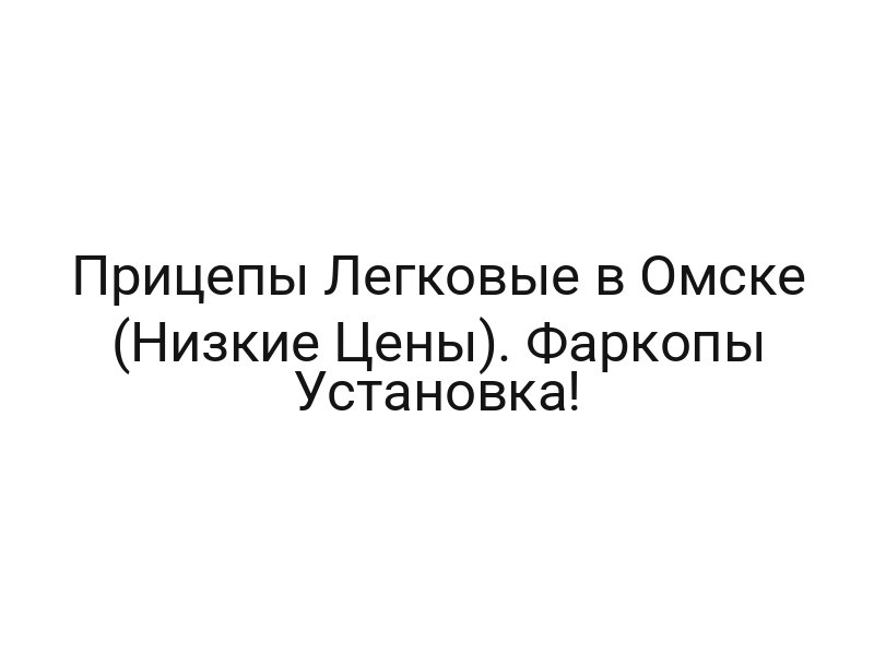Прицепы Легковые в Омске (Низкие Цены). Фаркопы Установка! Прицепы Легковые в Омске (Низкие Цены). Фаркопы Установка!