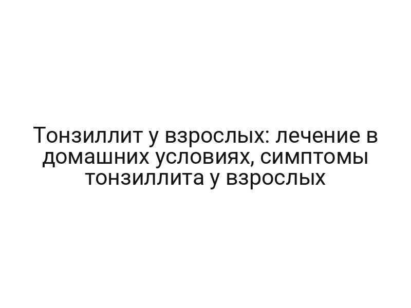 Тонзиллит у взрослых: лечение в домашних условиях, симптомы тонзиллита у взрослых Тонзиллит у взрослых: лечение в домашних условиях, симптомы тонзиллита у взрослых