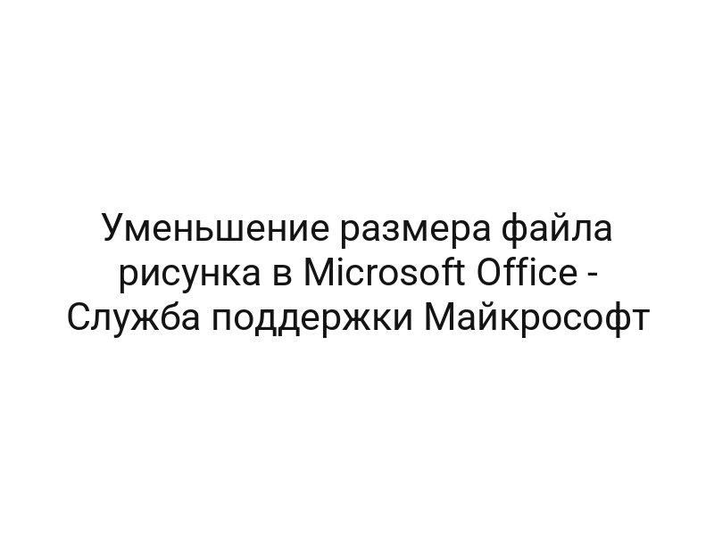 Уменьшение размера файла рисунка в Microsoft Office — Служба поддержки Майкрософт Уменьшение размера файла рисунка в Microsoft Office — Служба поддержки Майкрософт
