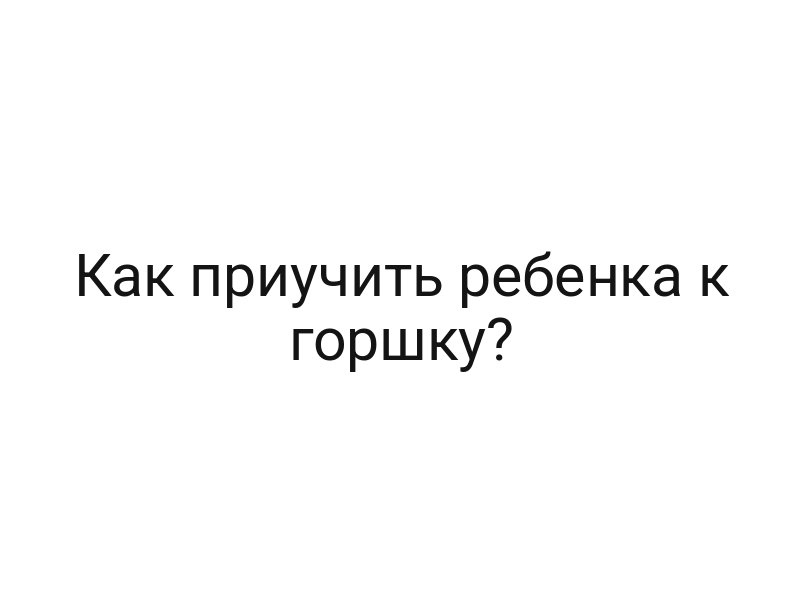 Как приучить ребенка к горшку?