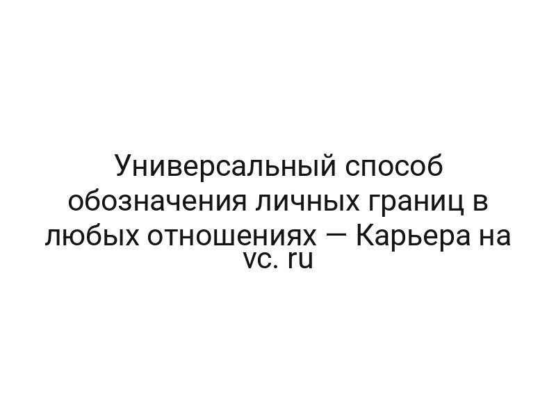Универсальный способ обозначения личных границ в любых отношениях — Карьера на vc. ru