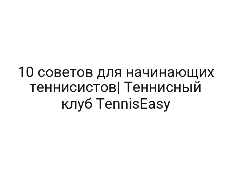 10 советов для начинающих теннисистов| Теннисный клуб TennisEasy