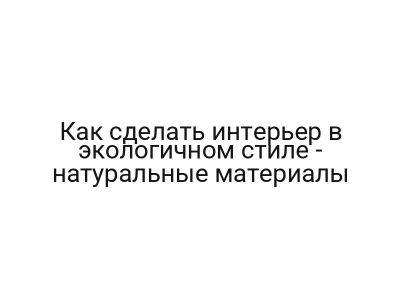 Как сделать интерьер в экологичном стиле — натуральные материалы Как сделать интерьер в экологичном стиле — натуральные материалы