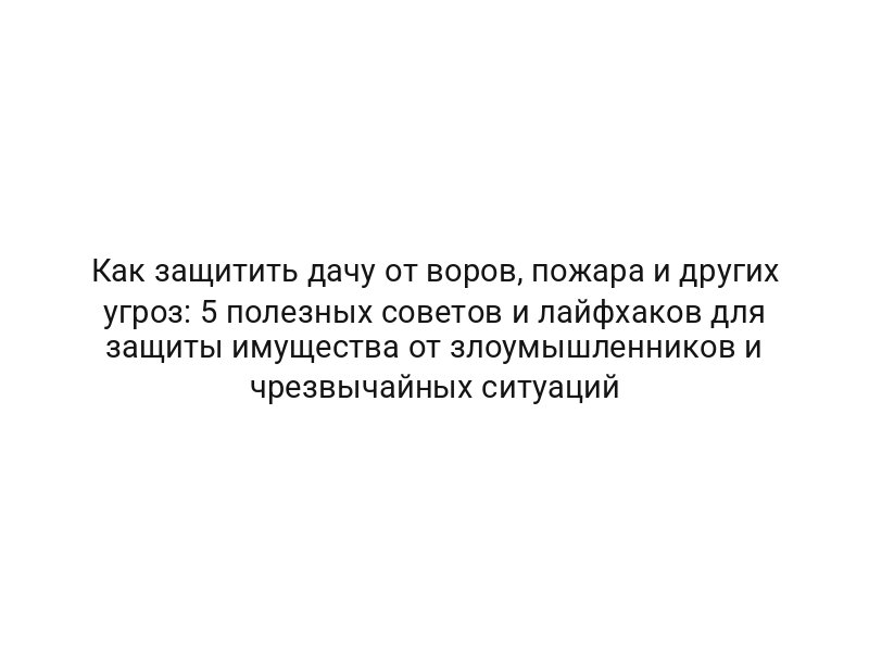 Как защитить дачу от воров, пожара и других угроз: 5 полезных советов и лайфхаков для защиты имущества от злоумышленников и чрезвычайных ситуаций Как защитить дачу от воров, пожара и других угроз: 5 полезных советов и лайфхаков для защиты имущества от злоумышленников и чрезвычайных ситуаций