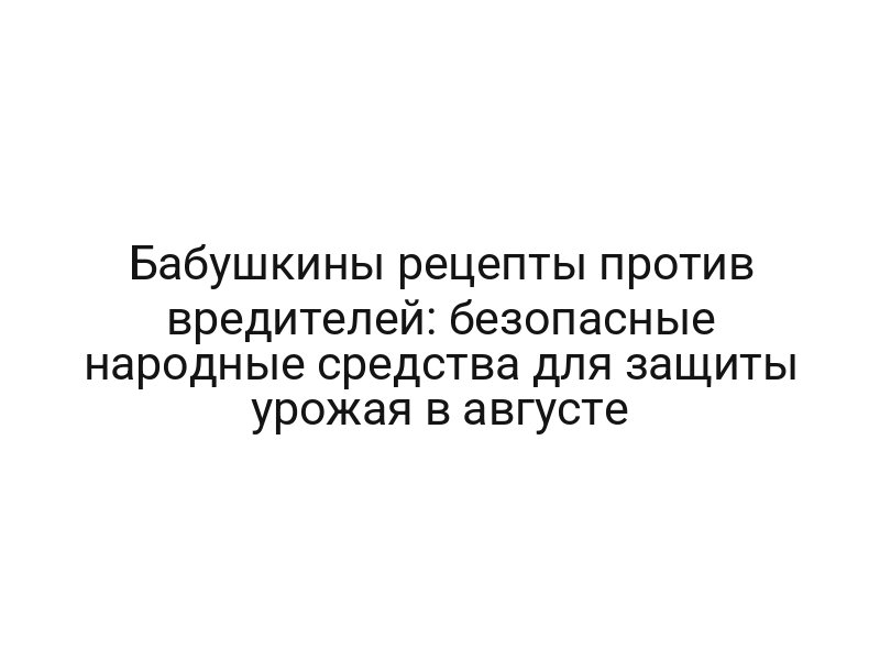 Бабушкины рецепты против вредителей: безопасные народные средства для защиты урожая в августе Бабушкины рецепты против вредителей: безопасные народные средства для защиты урожая в августе