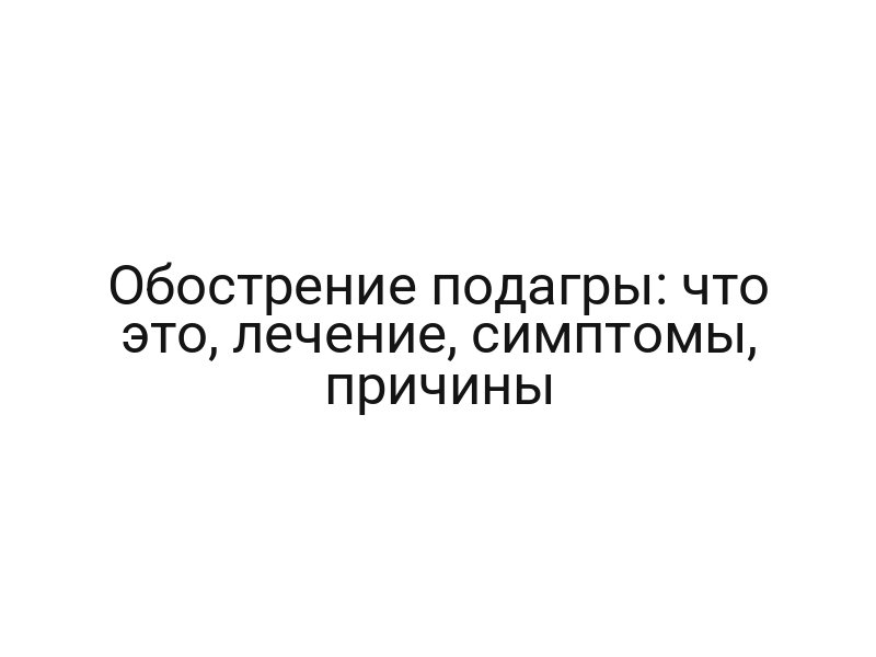Обострение подагры: что это, лечение, симптомы, причины Обострение подагры: что это, лечение, симптомы, причины